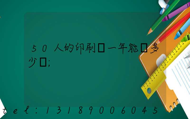 50人的印刷廠一年能賺多少錢