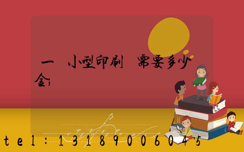 一個小型印刷廠需要多少資金