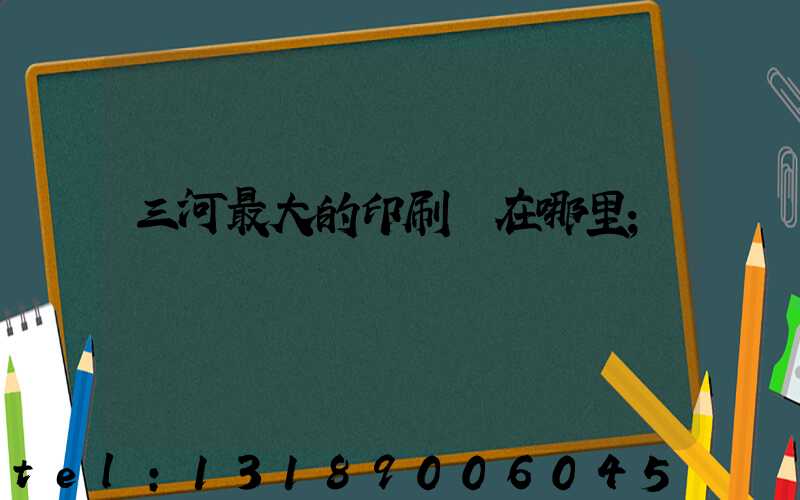三河最大的印刷廠在哪里