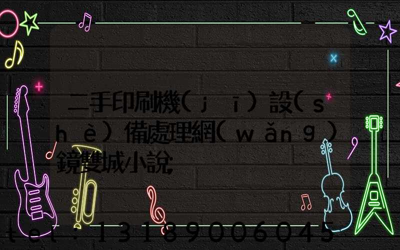 二手印刷機(jī)設(shè)備處理網(wǎng)鏡雙城小說