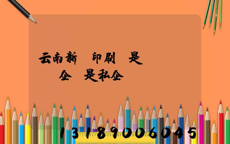 云南新華印刷廠是國(guó)企還是私企