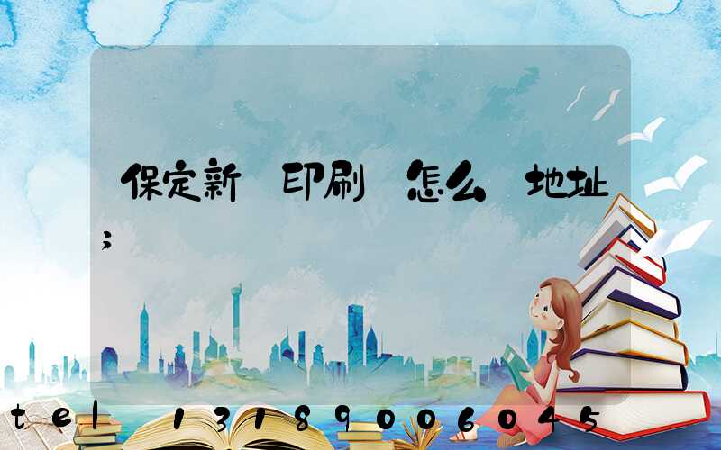 保定新華印刷廠怎么樣地址
