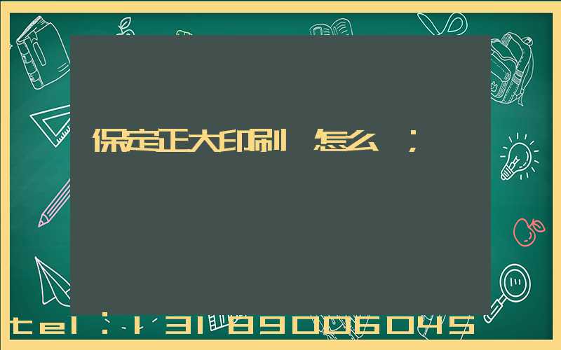 保定正大印刷廠怎么樣