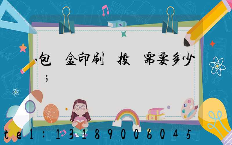 包裝盒印刷廠投資需要多少錢