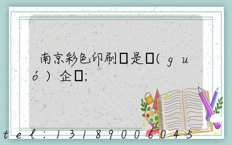 南京彩色印刷廠是國(guó)企嗎