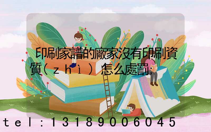 印刷家譜的廠家沒有印刷資質(zhì)怎么處罰