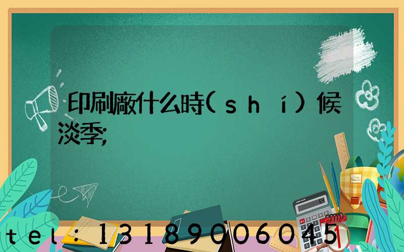 印刷廠什么時(shí)候淡季