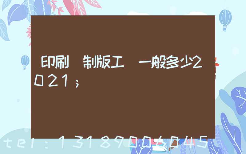 印刷廠制版工資一般多少2021