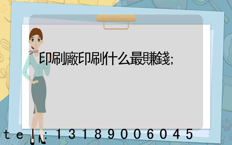 印刷廠印刷什么最賺錢