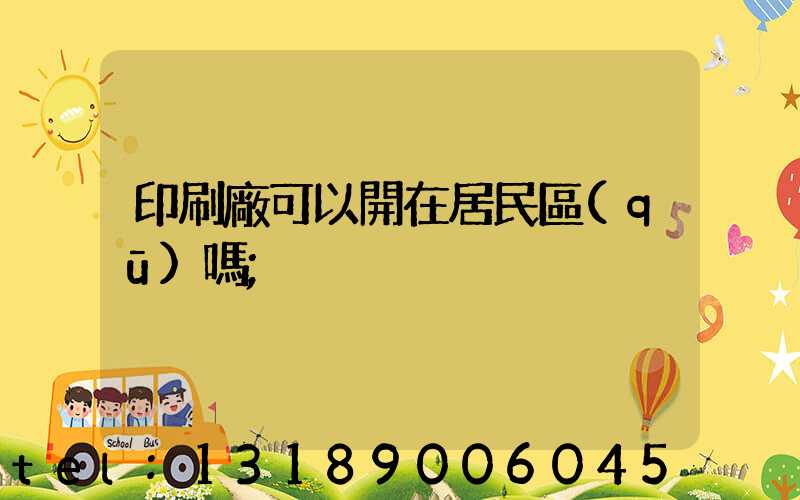 印刷廠可以開在居民區(qū)嗎