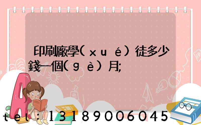 印刷廠學(xué)徒多少錢一個(gè)月