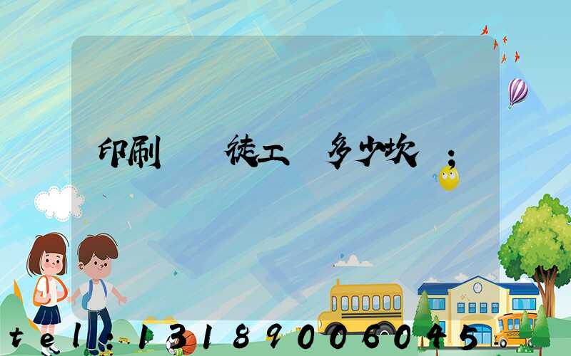 印刷廠學徒工資多少坎門