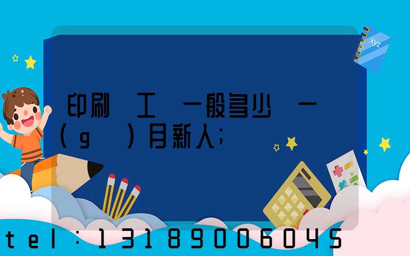 印刷廠工資一般多少錢一個(gè)月新人