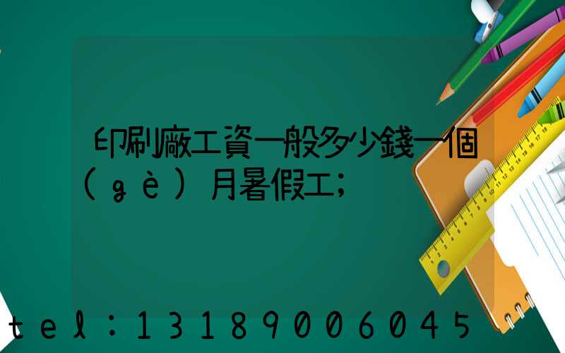 印刷廠工資一般多少錢一個(gè)月暑假工