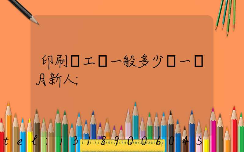 印刷廠工資一般多少錢一個月新人