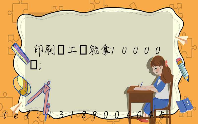 印刷廠工資能拿10000嗎