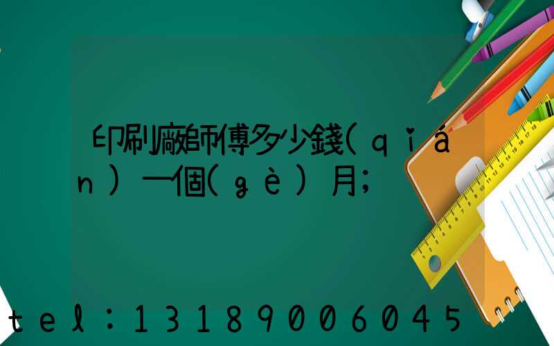 印刷廠師傅多少錢(qián)一個(gè)月