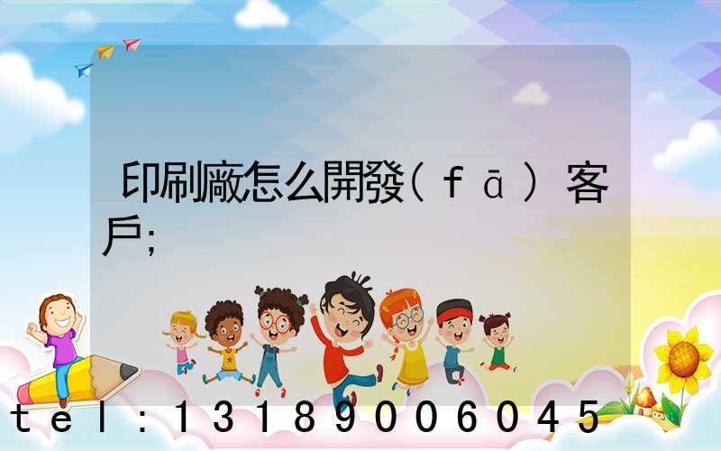 印刷廠怎么開發(fā)客戶