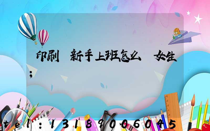 印刷廠新手上班怎么樣女生