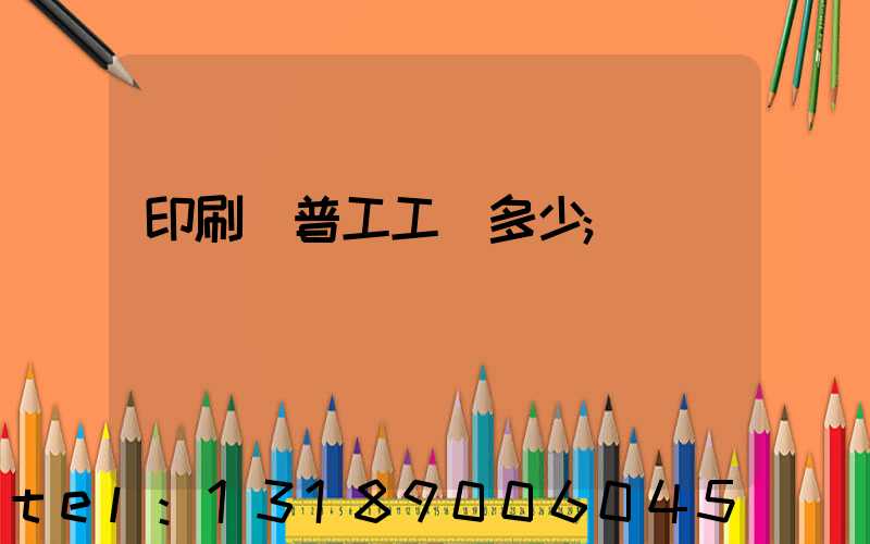 印刷廠普工工資多少