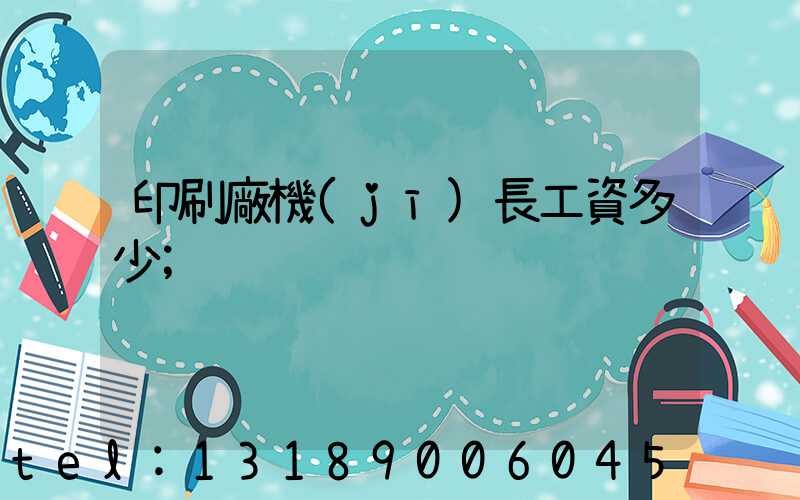 印刷廠機(jī)長工資多少