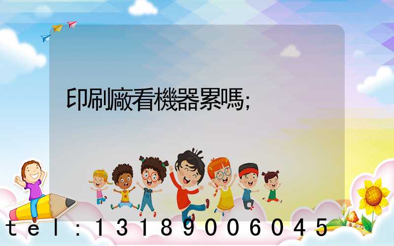 印刷廠看機器累嗎