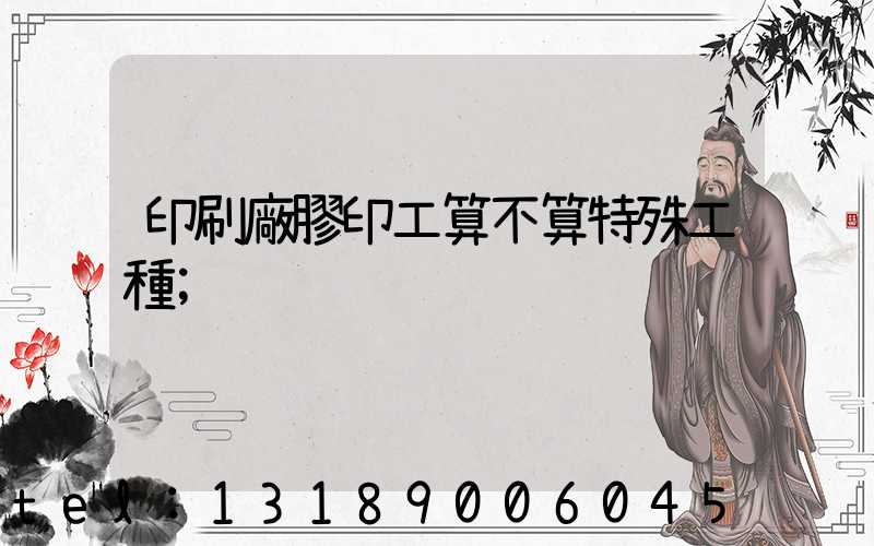 印刷廠膠印工算不算特殊工種