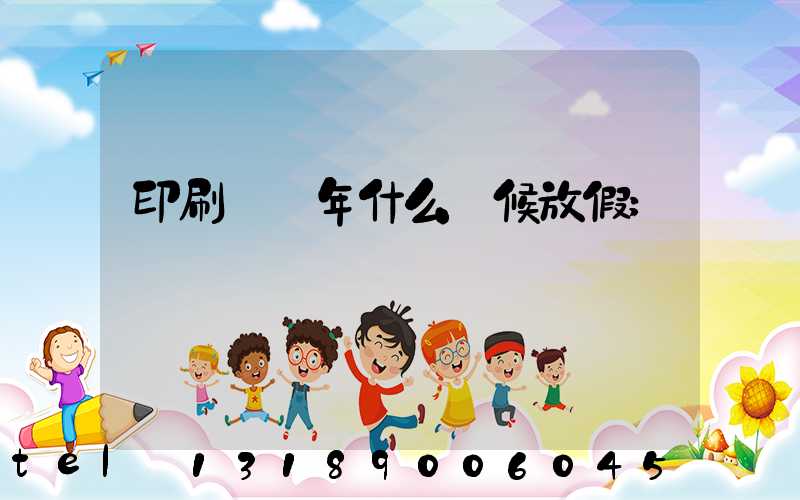 印刷廠過年什么時候放假
