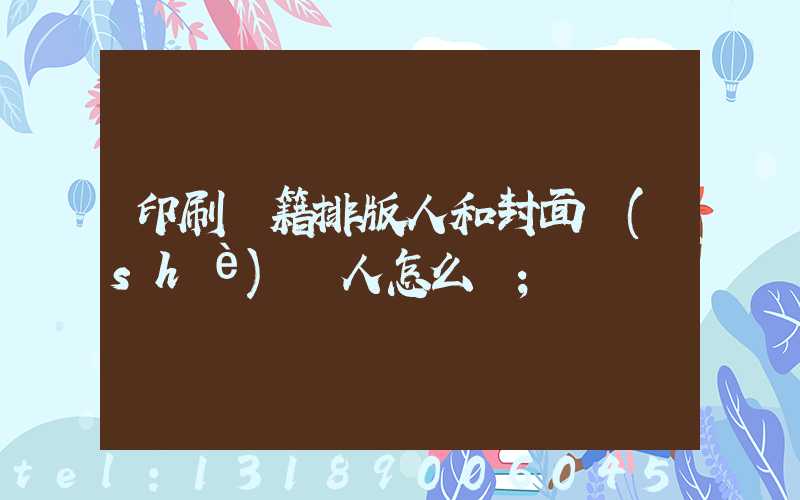 印刷書籍排版人和封面設(shè)計人怎么寫