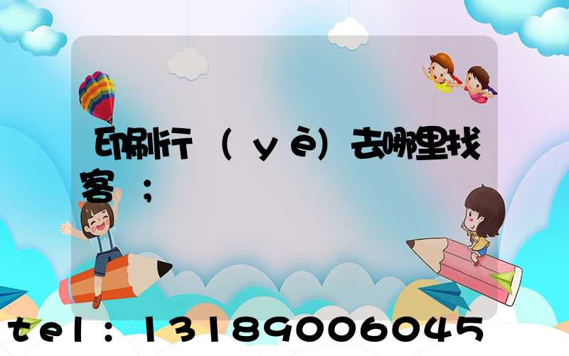 印刷行業(yè)去哪里找客戶