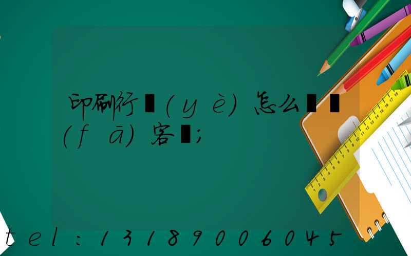 印刷行業(yè)怎么開發(fā)客戶