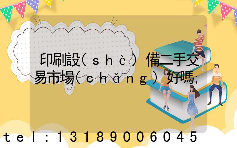 印刷設(shè)備二手交易市場(chǎng)好嗎