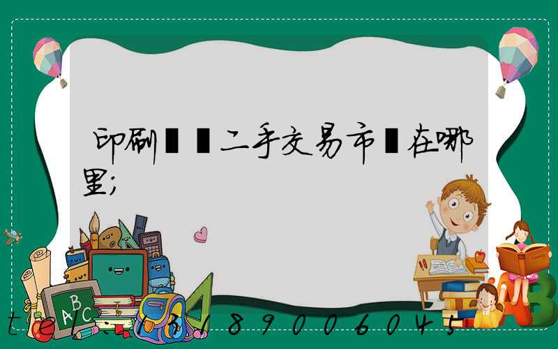 印刷設備二手交易市場在哪里