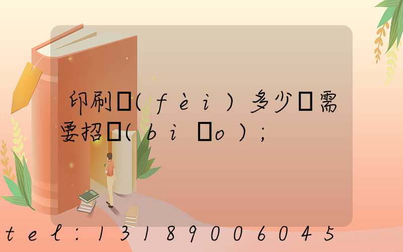 印刷費(fèi)多少錢需要招標(biāo)