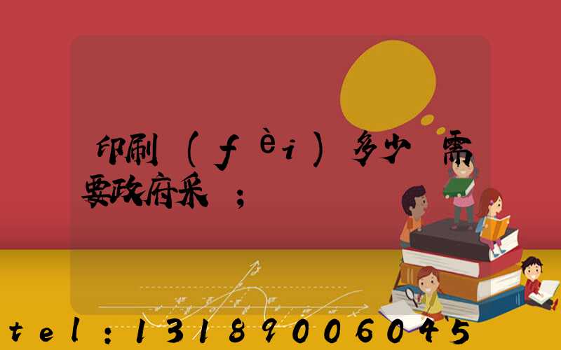 印刷費(fèi)多少錢需要政府采購