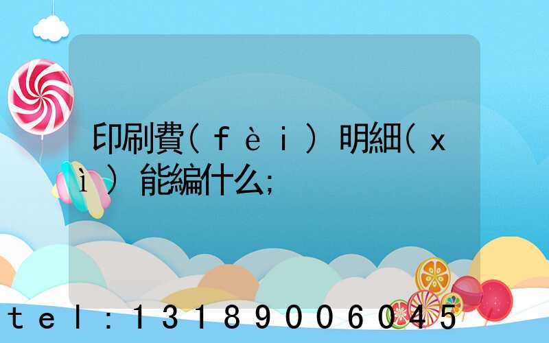 印刷費(fèi)明細(xì)能編什么