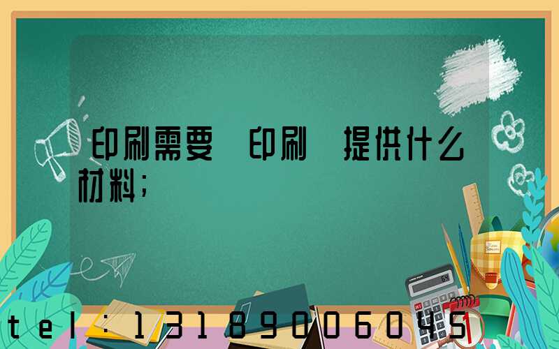 印刷需要給印刷廠提供什么材料