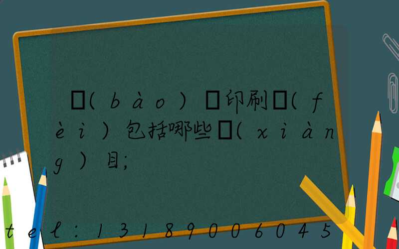 報(bào)賬印刷費(fèi)包括哪些項(xiàng)目