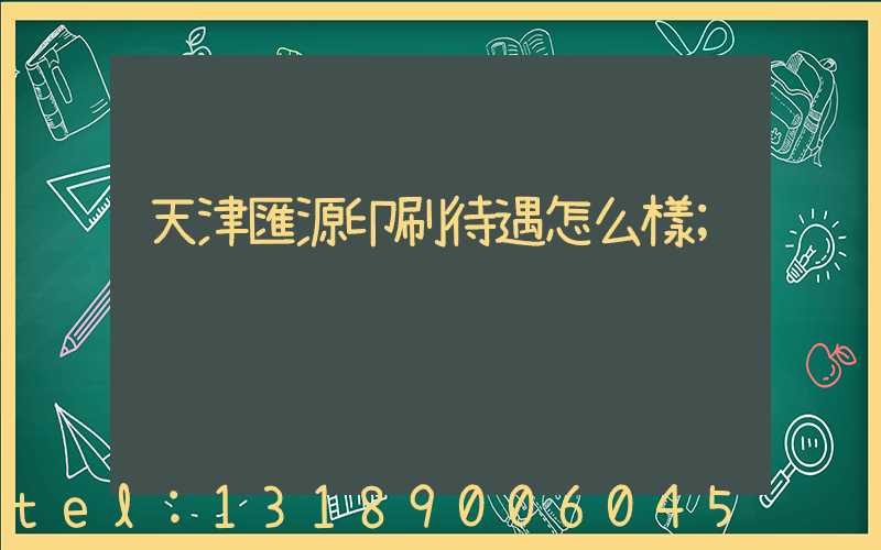 天津匯源印刷待遇怎么樣
