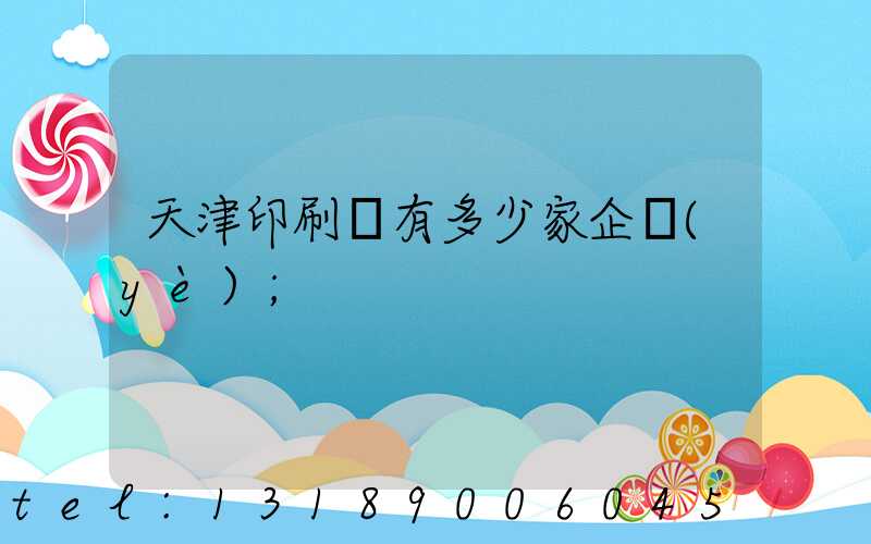 天津印刷廠有多少家企業(yè)