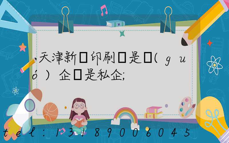天津新華印刷廠是國(guó)企還是私企