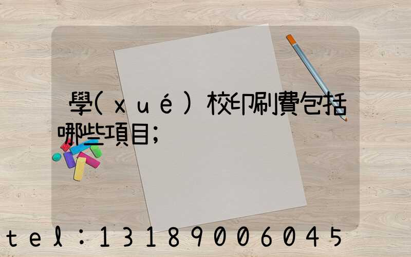 學(xué)校印刷費包括哪些項目