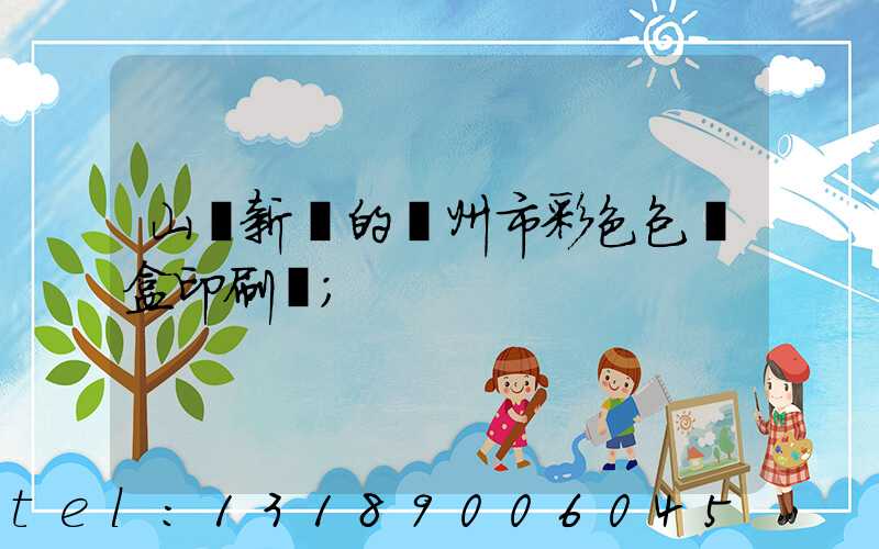 山東新穎的廣州市彩色包裝盒印刷廠