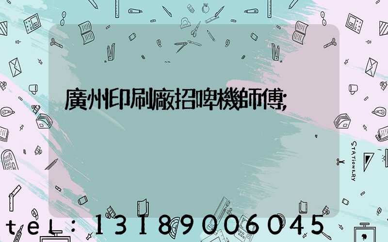 廣州印刷廠招啤機師傅