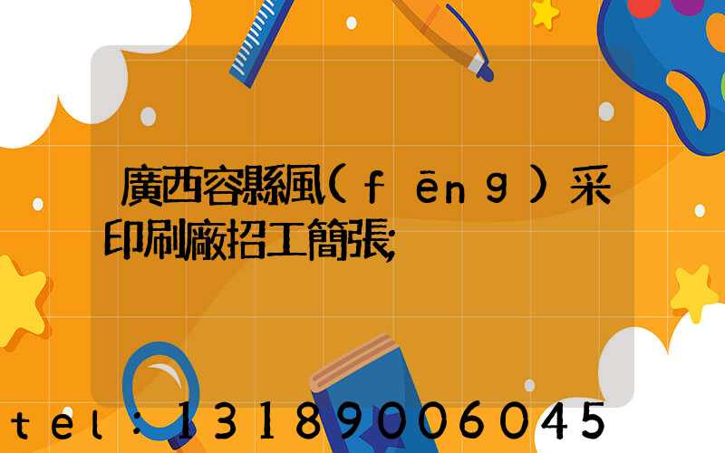 廣西容縣風(fēng)采印刷廠招工簡張