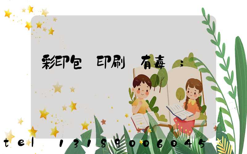 彩印包裝印刷廠有毒嗎