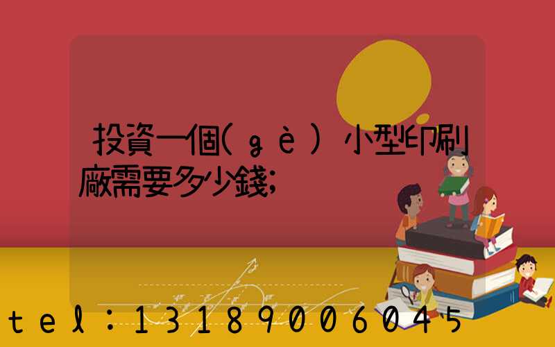 投資一個(gè)小型印刷廠需要多少錢