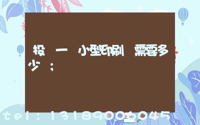 投資一個小型印刷廠需要多少錢