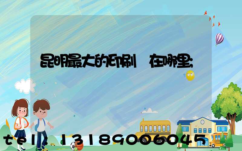 昆明最大的印刷廠在哪里