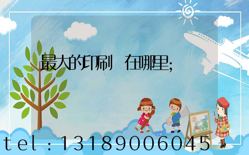 最大的印刷廠在哪里